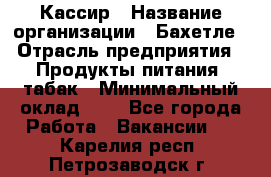 Кассир › Название организации ­ Бахетле › Отрасль предприятия ­ Продукты питания, табак › Минимальный оклад ­ 1 - Все города Работа » Вакансии   . Карелия респ.,Петрозаводск г.